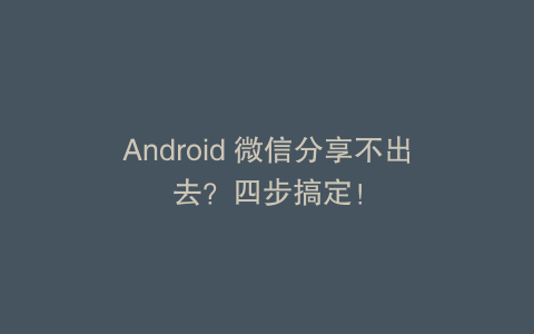 Android 微信分享不出去？四步搞定！