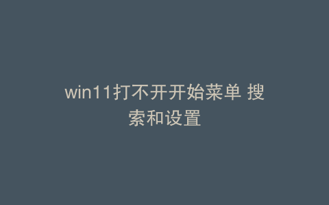 win11打不开开始菜单 搜索和设置