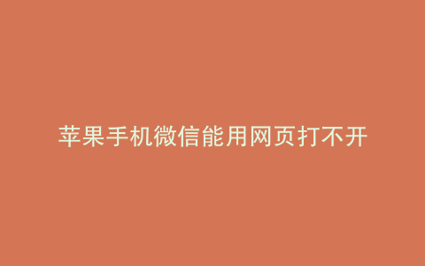 苹果手机微信能用网页打不开