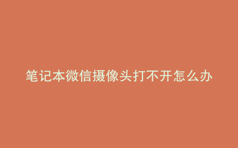 笔记本微信摄像头打不开怎么办
