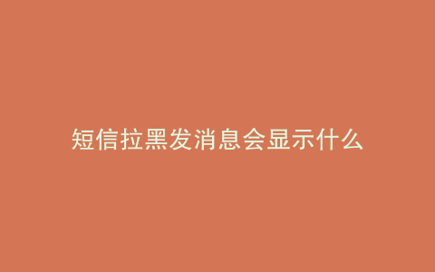 短信拉黑发消息会显示什么