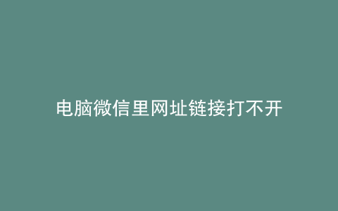 电脑微信里网址链接打不开