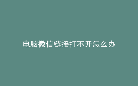 电脑微信链接打不开怎么办