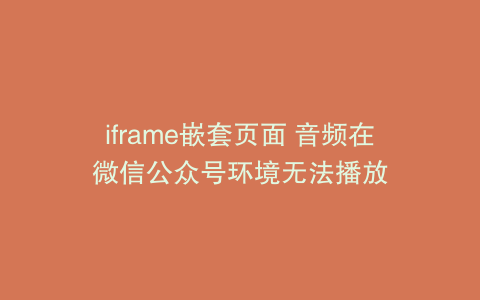 iframe嵌套页面 音频在微信公众号环境无法播放