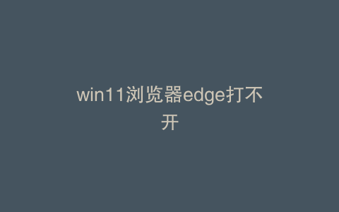 win11浏览器edge打不开