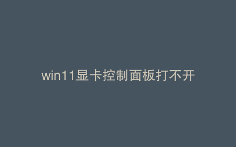 win11显卡控制面板打不开