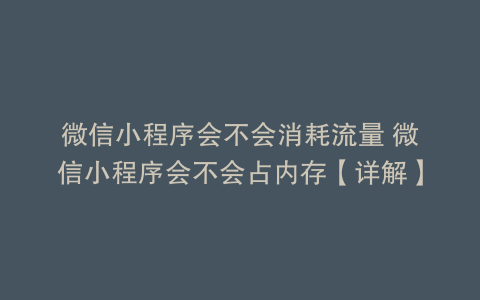 微信小程序会不会消耗流量 微信小程序会不会占内存【详解】