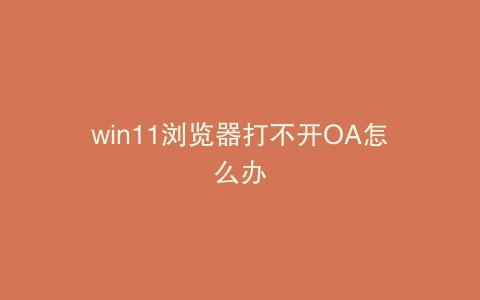 win11浏览器打不开OA怎么办