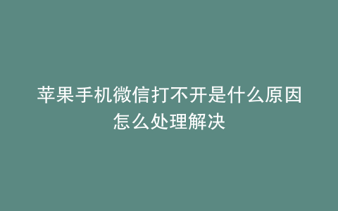 苹果手机微信打不开是什么原因怎么处理解决