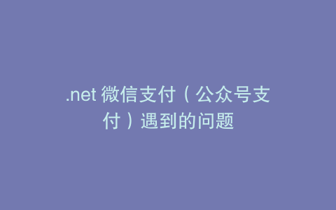 .net 微信支付（公众号支付）遇到的问题