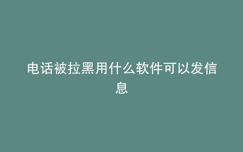 电话被拉黑用什么软件可以发信息