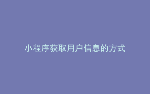小程序获取用户信息的方式