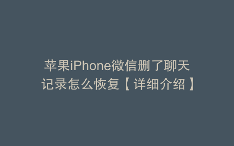 苹果iPhone微信删了聊天记录怎么恢复【详细介绍】