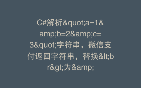 C#解析"a=1&b=2&c=3"字符串，微信支付返回字符串，替换<br>为&
