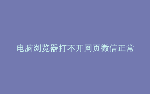 电脑浏览器打不开网页微信正常
