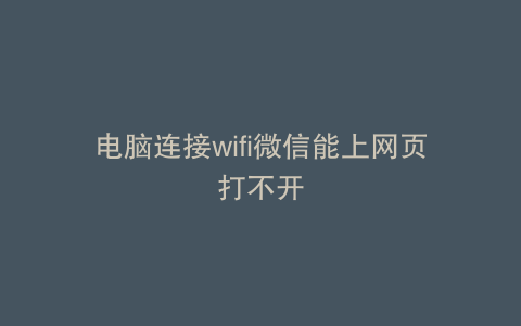 电脑连接wifi微信能上网页打不开