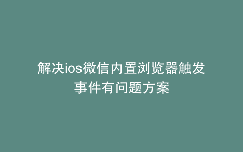 解决ios微信内置浏览器触发事件有问题方案