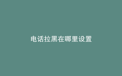 电话拉黑在哪里设置