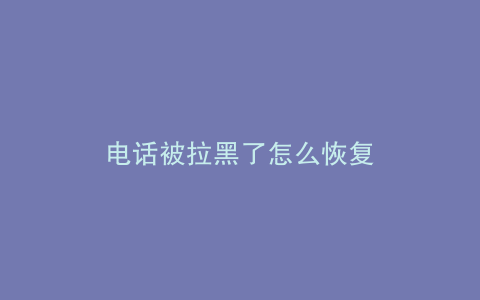 电话被拉黑了怎么恢复