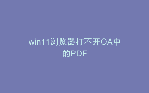 win11浏览器打不开OA中的PDF
