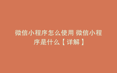 微信小程序怎么使用 微信小程序是什么【详解】