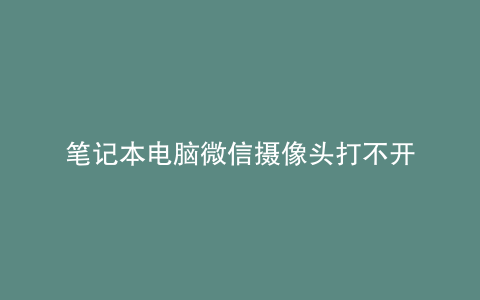 笔记本电脑微信摄像头打不开