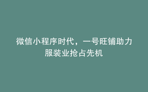 微信小程序时代，一号旺铺助力服装业抢占先机