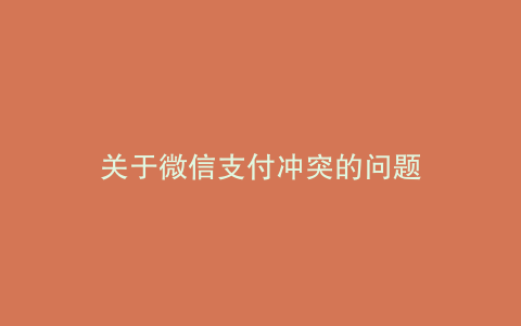 关于微信支付冲突的问题