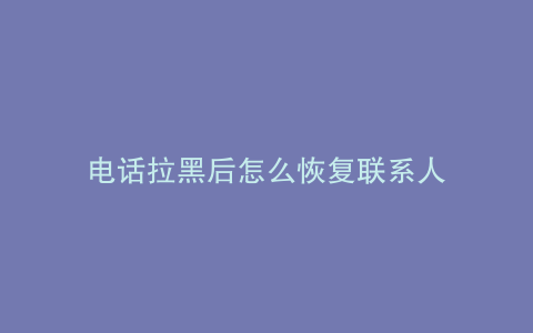 电话拉黑后怎么恢复联系人
