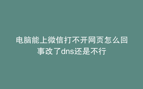电脑能上微信打不开网页怎么回事改了dns还是不行