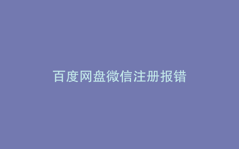 百度网盘微信注册报错