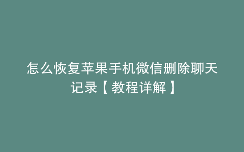 怎么恢复苹果手机微信删除聊天记录【教程详解】