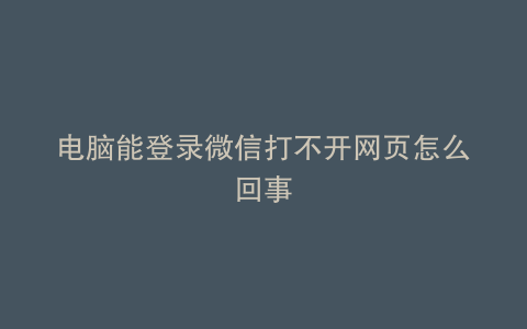 电脑能登录微信打不开网页怎么回事