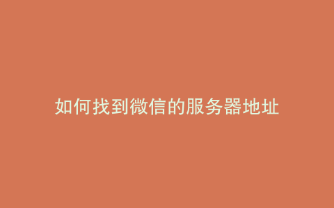 如何找到微信的服务器地址