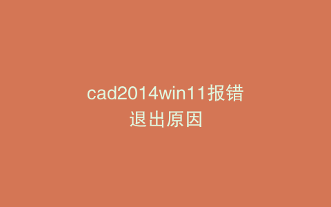 cad2014win11报错退出原因