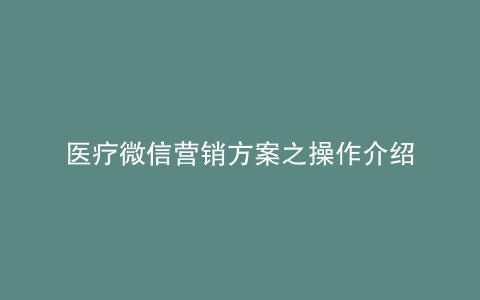 医疗微信营销方案之操作介绍
