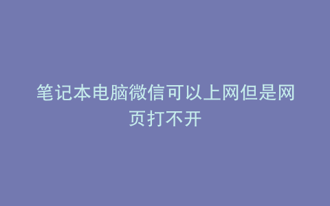 笔记本电脑微信可以上网但是网页打不开