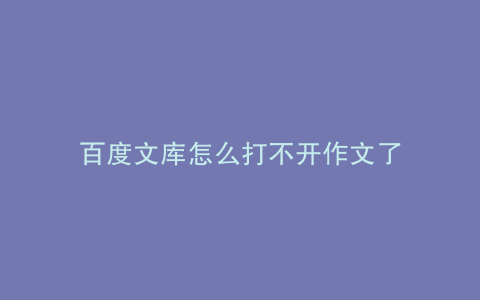 百度文库怎么打不开作文了