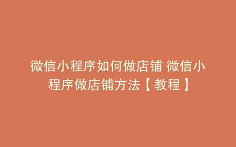 微信小程序如何做店铺 微信小程序做店铺方法【教程】