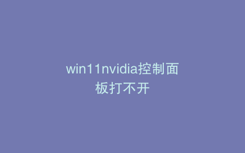 win11nvidia控制面板打不开