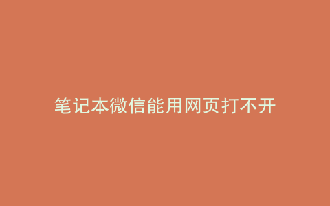 笔记本微信能用网页打不开