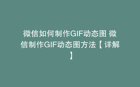 微信如何制作GIF动态图 微信制作GIF动态图方法【详解】