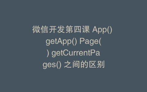 微信开发第四课 App() getApp() Page() getCurrentPages() 之间的区别