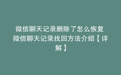 微信聊天记录删除了怎么恢复 微信聊天记录找回方法介绍【详解】