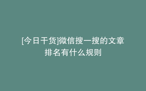 [今日干货]微信搜一搜的文章排名有什么规则