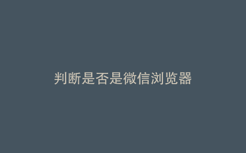 判断是否是微信浏览器