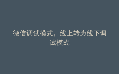 微信调试模式，线上转为线下调试模式