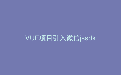 VUE项目引入微信jssdk