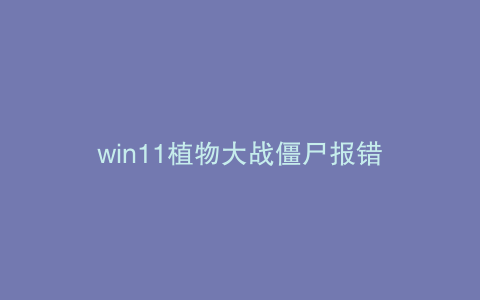 win11植物大战僵尸报错