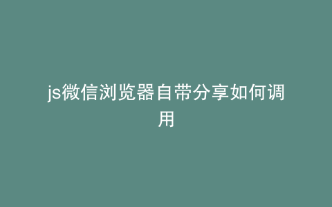 js微信浏览器自带分享如何调用